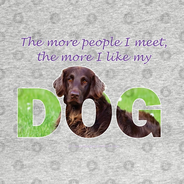 The more people I meet the more I like my dog - Flatcoat oil painting wordart by DawnDesignsWordArt